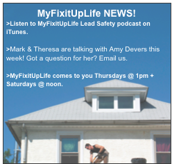 MyFixitUpLife NEWS! 
>Listen to MyFixitUpLife Lead Safety podcast on iTunes.

>Mark & Theresa are talking with Amy Devers this week! Got a question for her? Email us. 

>MyFixitUpLife comes to you Thursdays @ 1pm + Saturdays @ noon.




