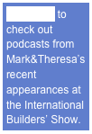 Click here to check out podcasts from Mark&Theresa’s recent appearances at the International Builders’ Show.