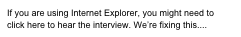 If you are using Internet Explorer, you might need to click here to hear the interview. We’re fixing this....